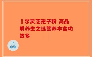 勼尔灵芝孢子粉 高品质养生之选营养丰富功效多