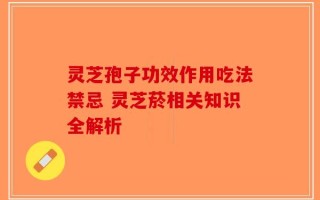 灵芝孢子功效作用吃法禁忌 灵芝菸相关知识全解析