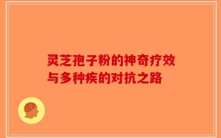 灵芝孢子粉的神奇疗效与多种疾的对抗之路