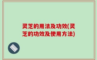 灵芝的用法及功效(灵芝的功效及使用方法)