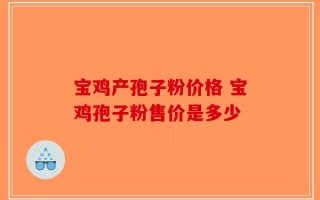 宝鸡产孢子粉价格 宝鸡孢子粉售价是多少