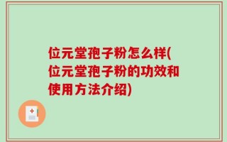 位元堂孢子粉怎么样(位元堂孢子粉的功效和使用方法介绍)