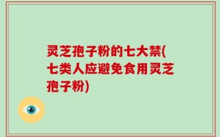灵芝孢子粉的七大禁(七类人应避免食用灵芝孢子粉)