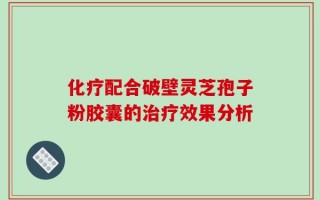 化疗配合破壁灵芝孢子粉胶囊的治疗效果分析