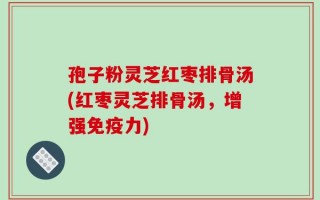 孢子粉灵芝红枣排骨汤(红枣灵芝排骨汤，增强免疫力)