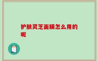 护肤灵芝面膜怎么用的呢