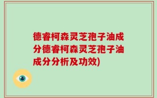 德睿柯森灵芝孢子油成分德睿柯森灵芝孢子油成分分析及功效)