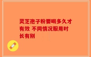 灵芝孢子粉要喝多久才有效 不同情况服用时长有别
