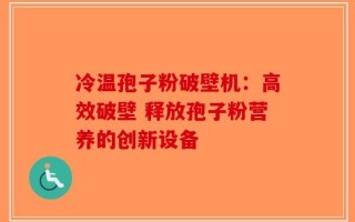冷温孢子粉破壁机：高效破壁 释放孢子粉营养的创新设备
