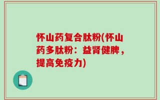 怀山药复合肽粉(怀山药多肽粉：益肾健脾，提高免疫力)