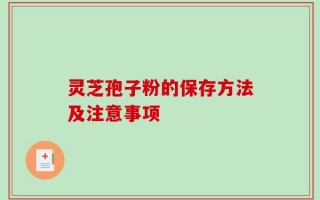 灵芝孢子粉的保存方法及注意事项