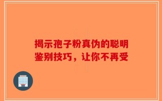 揭示孢子粉真伪的聪明鉴别技巧，让你不再受