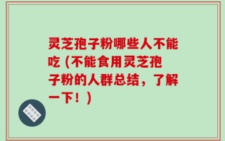 灵芝孢子粉哪些人不能吃 (不能食用灵芝孢子粉的人群总结，了解一下！)