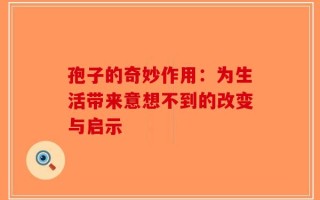 孢子的奇妙作用：为生活带来意想不到的改变与启示
