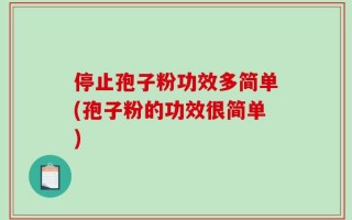 停止孢子粉功效多简单(孢子粉的功效很简单)
