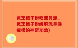 灵芝孢子粉吃流鼻涕_灵芝孢子粉缓解流鼻涕症状的神奇功效)