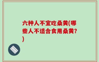 六种人不宜吃桑黄(哪些人不适合食用桑黄？)