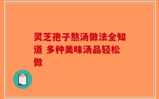 灵芝孢子熬汤做法全知道 多种美味汤品轻松做