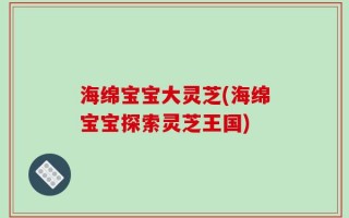 海绵宝宝大灵芝(海绵宝宝探索灵芝王国)