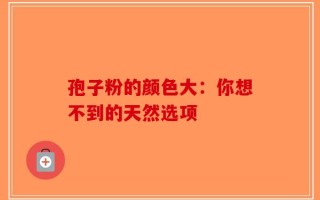 孢子粉的颜色大：你想不到的天然选项