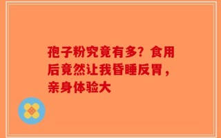 孢子粉究竟有多？食用后竟然让我昏睡反胃，亲身体验大