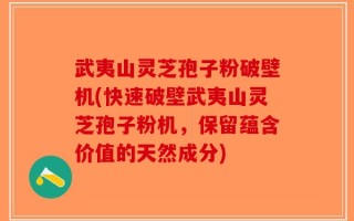 武夷山灵芝孢子粉破壁机(快速破壁武夷山灵芝孢子粉机，保留蕴含价值的天然成分)