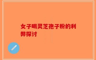 女子喝灵芝孢子粉的利弊探讨