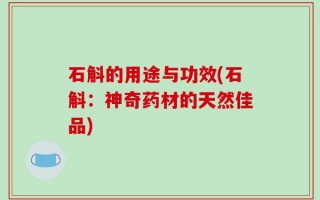 石斛的用途与功效(石斛：神奇药材的天然佳品)