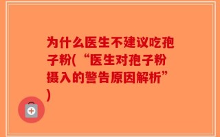 为什么医生不建议吃孢子粉(“医生对孢子粉摄入的警告原因解析”)