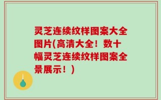 灵芝连续纹样图案大全图片(高清大全！数十幅灵芝连续纹样图案全景展示！)