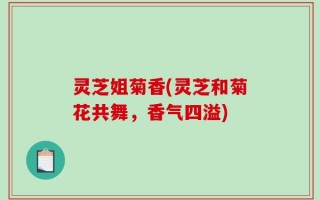 灵芝姐菊香(灵芝和菊花共舞，香气四溢)
