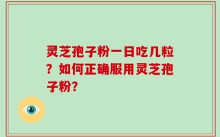 灵芝孢子粉一日吃几粒？如何正确服用灵芝孢子粉？