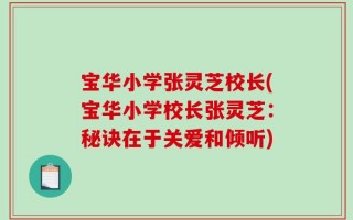 宝华小学张灵芝校长(宝华小学校长张灵芝：秘诀在于关爱和倾听)