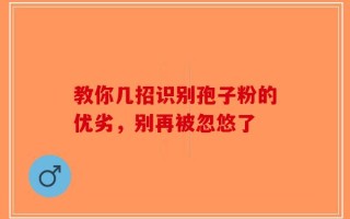教你几招识别孢子粉的优劣，别再被忽悠了