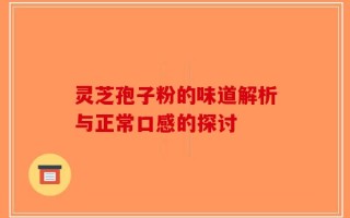 灵芝孢子粉的味道解析与正常口感的探讨