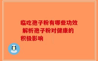 临吃孢子粉有哪些功效 解析孢子粉对健康的积极影响