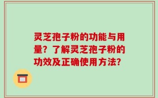 灵芝孢子粉的功能与用量？了解灵芝孢子粉的功效及正确使用方法？