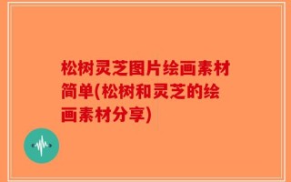 松树灵芝图片绘画素材简单(松树和灵芝的绘画素材分享)