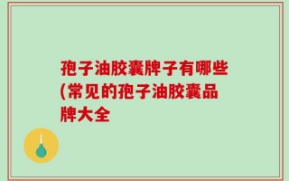 孢子油胶囊牌子有哪些(常见的孢子油胶囊品牌大全
