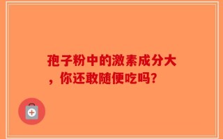 孢子粉中的激素成分大，你还敢随便吃吗？