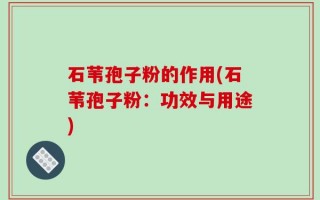 石苇孢子粉的作用(石苇孢子粉：功效与用途)