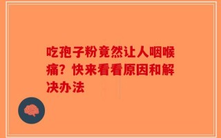 吃孢子粉竟然让人咽喉痛？快来看看原因和解决办法