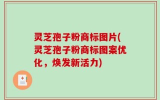 灵芝孢子粉商标图片(灵芝孢子粉商标图案优化，焕发新活力)