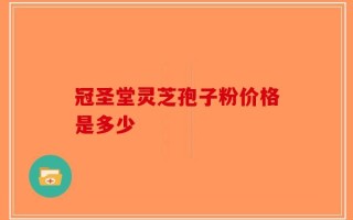 冠圣堂灵芝孢子粉价格是多少