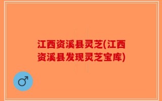江西资溪县灵芝(江西资溪县发现灵芝宝库)