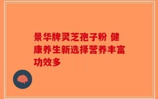 景华牌灵芝孢子粉 健康养生新选择营养丰富功效多