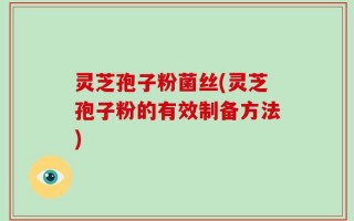 灵芝孢子粉菌丝(灵芝孢子粉的有效制备方法)