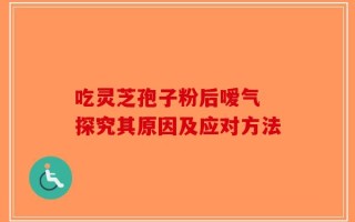 吃灵芝孢子粉后嗳气 探究其原因及应对方法