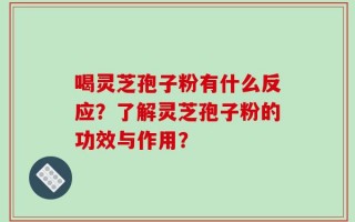 喝灵芝孢子粉有什么反应？了解灵芝孢子粉的功效与作用？