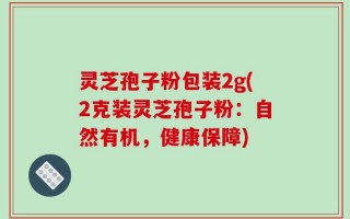 灵芝孢子粉包装2g(2克装灵芝孢子粉：自然有机，健康保障)